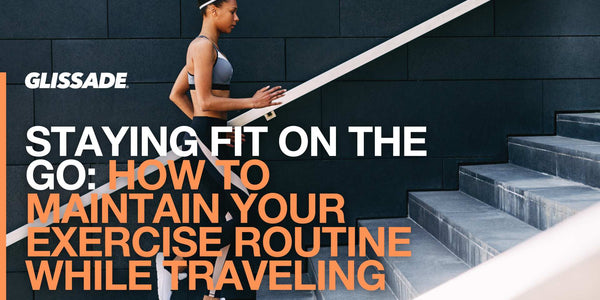 Staying Fit on the Go: Tips to Maintain Your Exercise Routine While Traveling